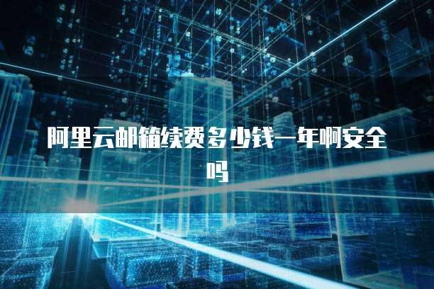 阿里云邮箱续费多少钱一年啊安全吗