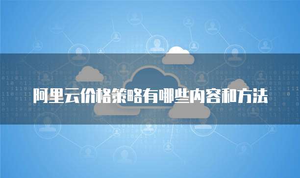 阿里云价格策略有哪些内容和方法