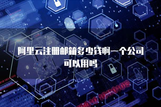 阿里云注册邮箱多少钱啊一个公司可以用吗