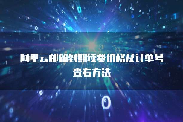 阿里云邮箱到期续费价格及订单号查看方法