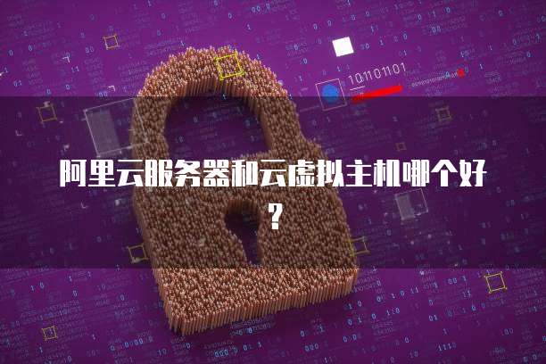 阿里云服务器和云虚拟主机哪个好?