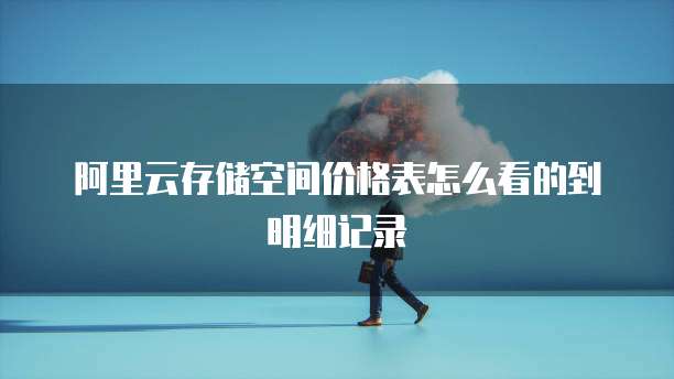 阿里云存储空间价格表怎么看的到明细记录