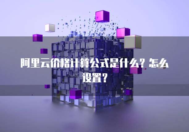 阿里云价格计算公式是什么?怎么设置?