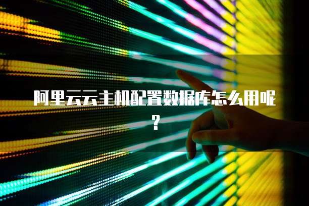 阿里云云主机配置数据库怎么用呢?