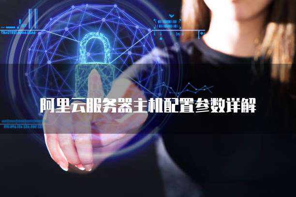 阿里云服务器主机配置参数详解
