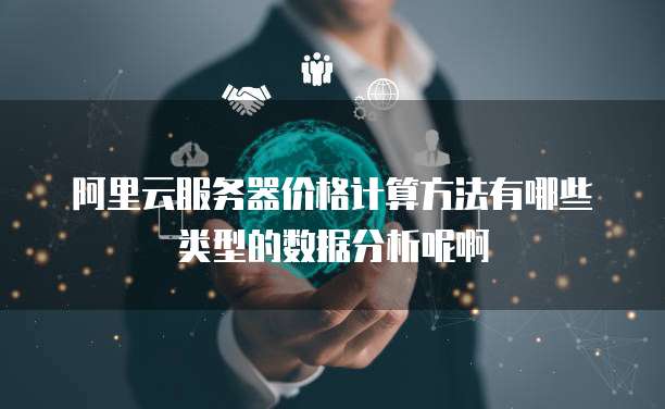 阿里云服务器价格计算方法有哪些类型的数据分析呢啊