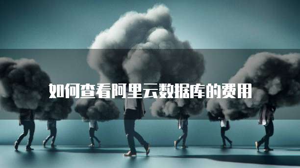 如何查看阿里云数据库的费用