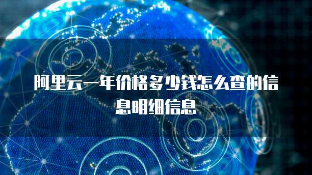阿里云一年价格多少钱怎么查的信息明细信息