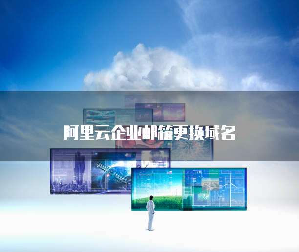 阿里云企业邮箱更换域名