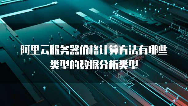 阿里云服务器价格计算方法有哪些类型的数据分析类型