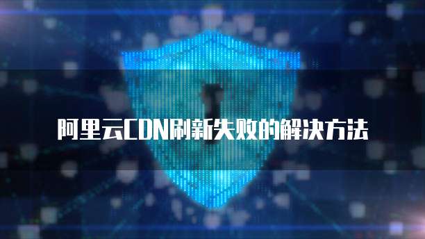 阿里云CDN刷新失败的解决方法