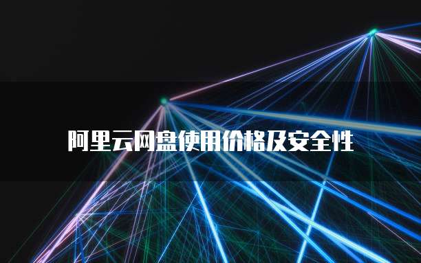 阿里云网盘使用价格及安全性