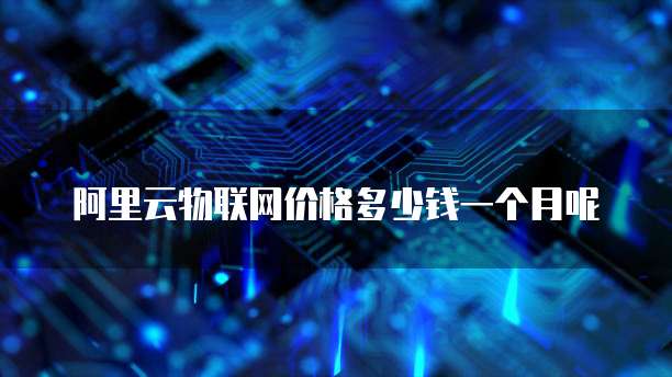 阿里云物联网价格多少钱一个月呢