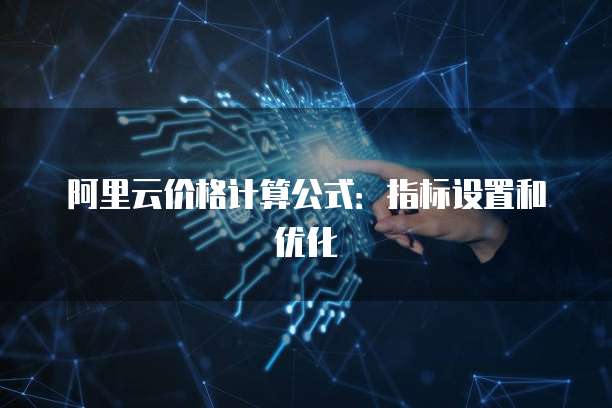 阿里云价格计算公式:指标设置和优化
