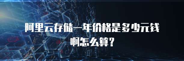 阿里云存储一年价格是多少元钱啊怎么算?