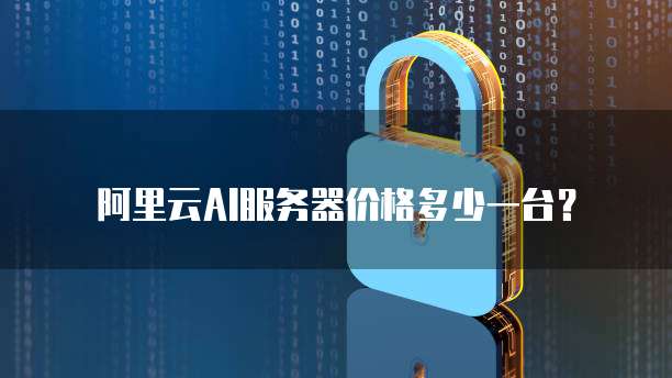 阿里云AI服务器价格多少一台?