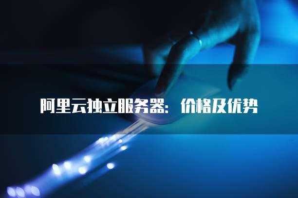 阿里云独立服务器:价格及优势