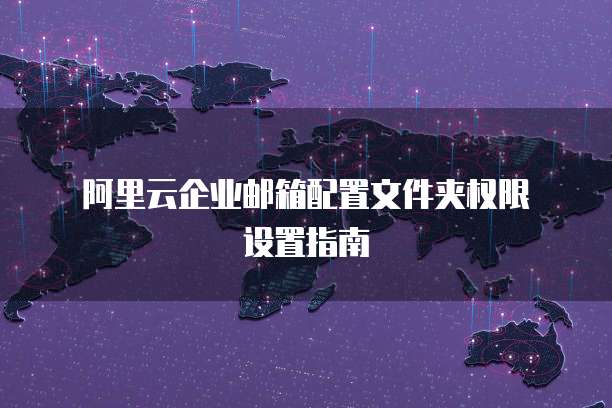 阿里云企业邮箱配置文件夹权限设置指南