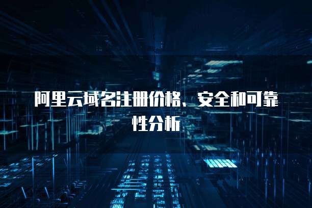 阿里云域名注册价格、安全和可靠性分析