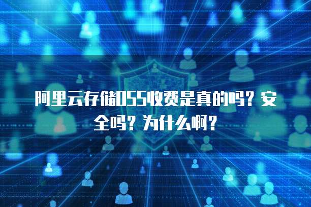 阿里云存储OSS收费是真的吗?安全吗?为什么啊?