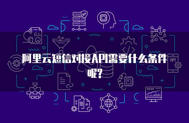 阿里云短信对接API需要什么条件呢?