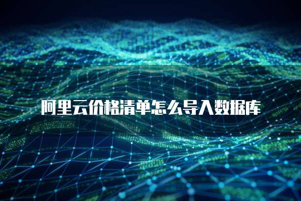 阿里云价格清单怎么导入数据库