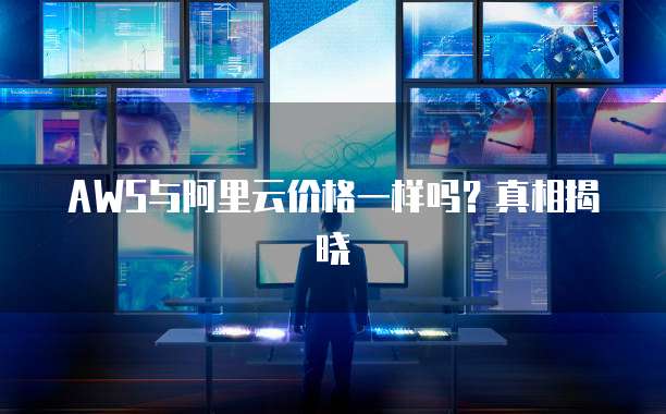 AWS与阿里云价格一样吗？真相揭晓