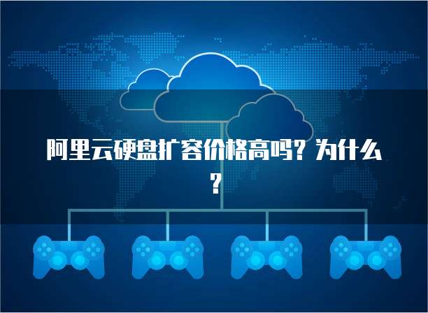阿里云硬盘扩容价格高吗？为什么？