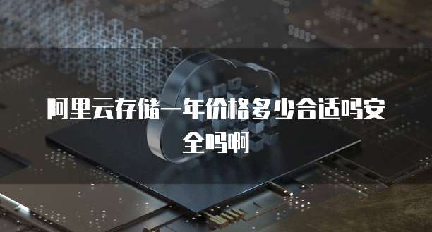 阿里云存储一年价格多少合适吗安全吗啊