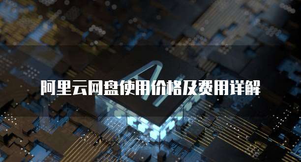 阿里云网盘使用价格及费用详解