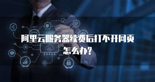 阿里云服务器续费后打不开网页怎么办?