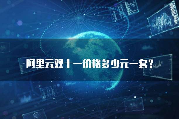 阿里云双十一价格多少元一套？