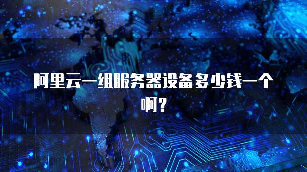 阿里云一组服务器设备多少钱一个啊?