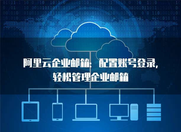 阿里云企业邮箱:配置账号登录,轻松管理企业邮箱