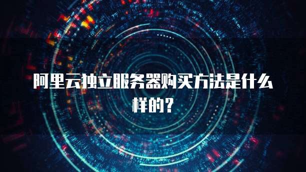 阿里云独立服务器购买方法是什么样的?