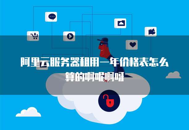 阿里云服务器租用一年价格表怎么算的啊呢啊呀