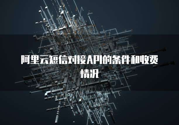 阿里云短信对接API的条件和收费情况