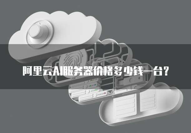 阿里云AI服务器价格多少钱一台?
