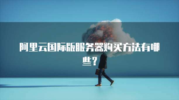 阿里云国际版服务器购买方法有哪些?