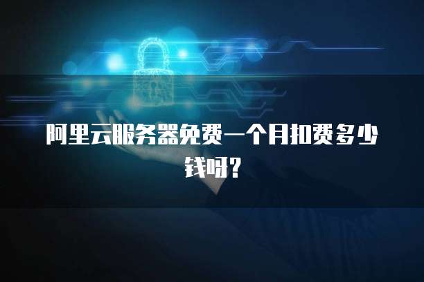 阿里云服务器免费一个月扣费多少钱呀?