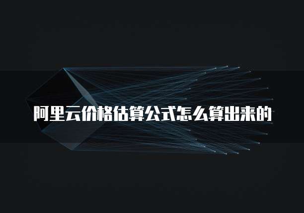 阿里云价格估算公式怎么算出来的