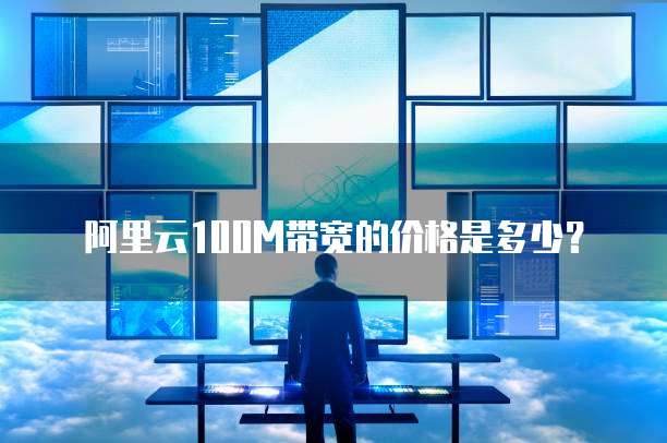 阿里云100M带宽的价格是多少？