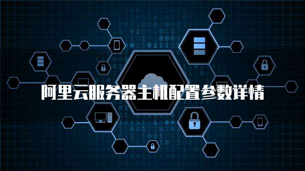 阿里云服务器主机配置参数详情