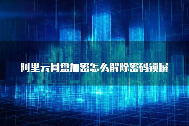 阿里云网盘加密怎么解除密码锁屏