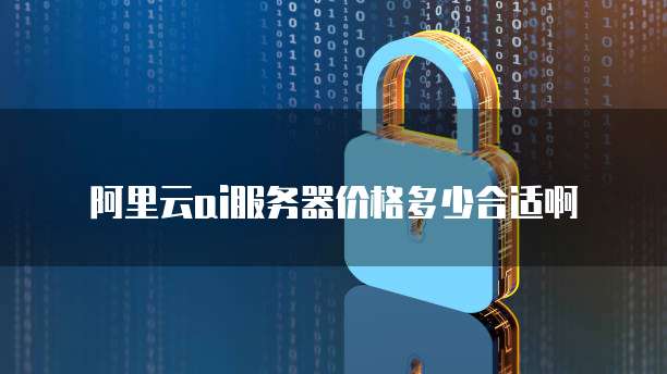 阿里云ai服务器价格多少合适啊