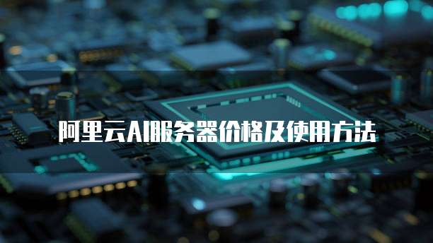 阿里云AI服务器价格及使用方法