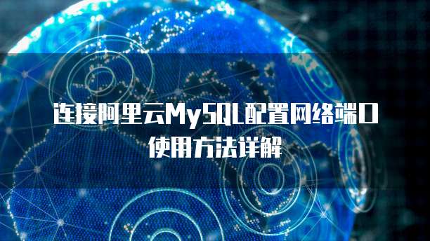 连接阿里云MySQL配置网络端口使用方法详解