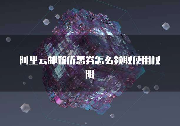 阿里云邮箱优惠券怎么领取使用权限