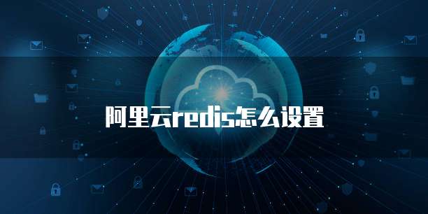 阿里云redis怎么设置