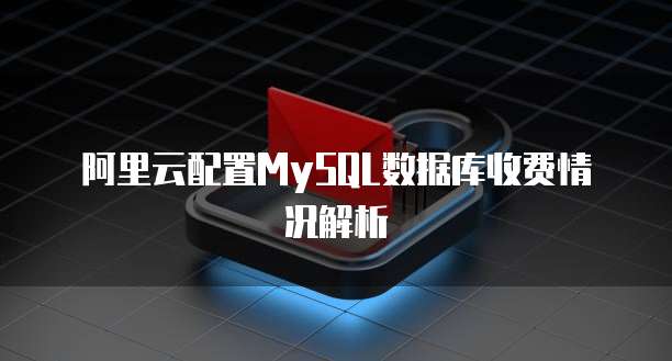 阿里云配置MySQL数据库收费情况解析